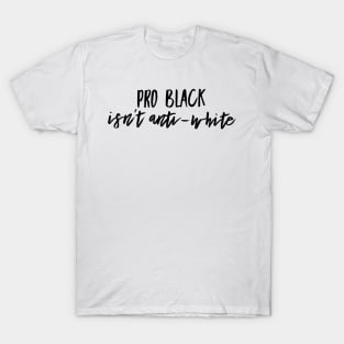 Pro Black Isn't Anti White | African American | Black Lives T-Shirt